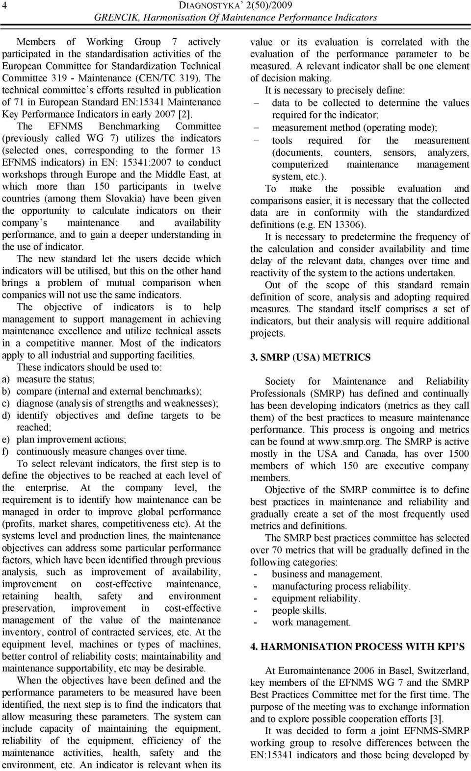 The technical committee s efforts resulted in publication of 71 in European Standard EN:15341 Maintenance Key Performance Indicators in early 2007 [2].