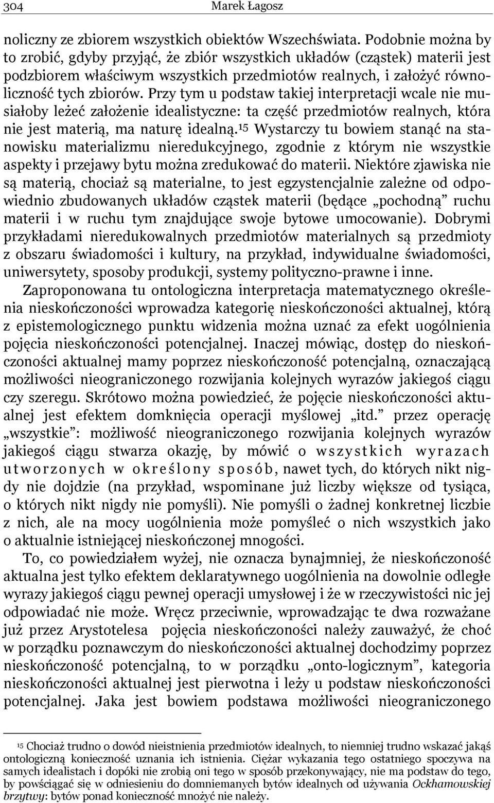 Przy tym u podstaw takiej interpretacji wcale nie musiałoby leżeć założenie idealistyczne: ta część przedmiotów realnych, która nie jest materią, ma naturę idealną.