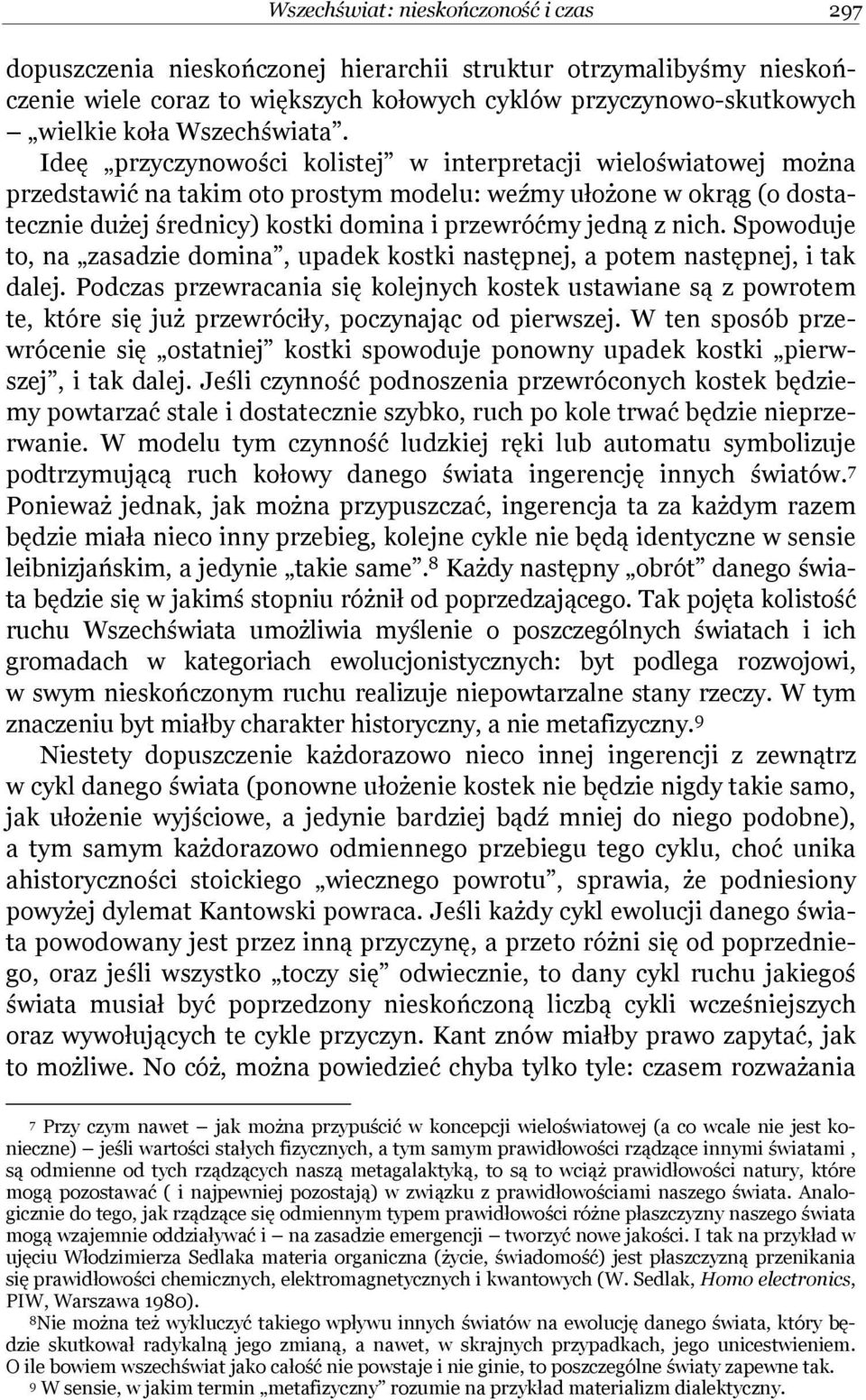 Ideę przyczynowości kolistej w interpretacji wieloświatowej można przedstawić na takim oto prostym modelu: weźmy ułożone w okrąg (o dostatecznie dużej średnicy) kostki domina i przewróćmy jedną z