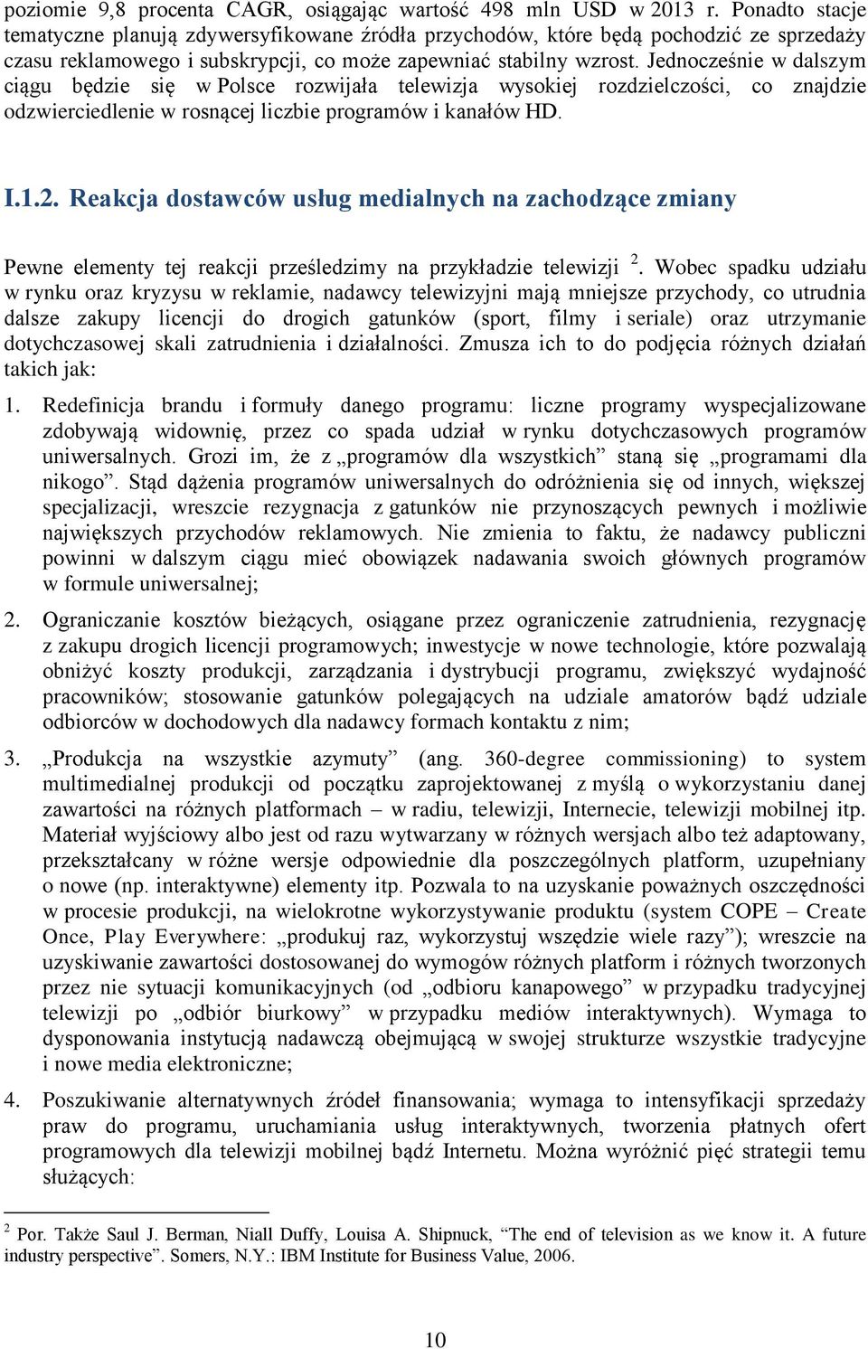 Jednocześnie w dalszym ciągu będzie się w Polsce rozwijała telewizja wysokiej rozdzielczości, co znajdzie odzwierciedlenie w rosnącej liczbie programów i kanałów HD. I.1.2.