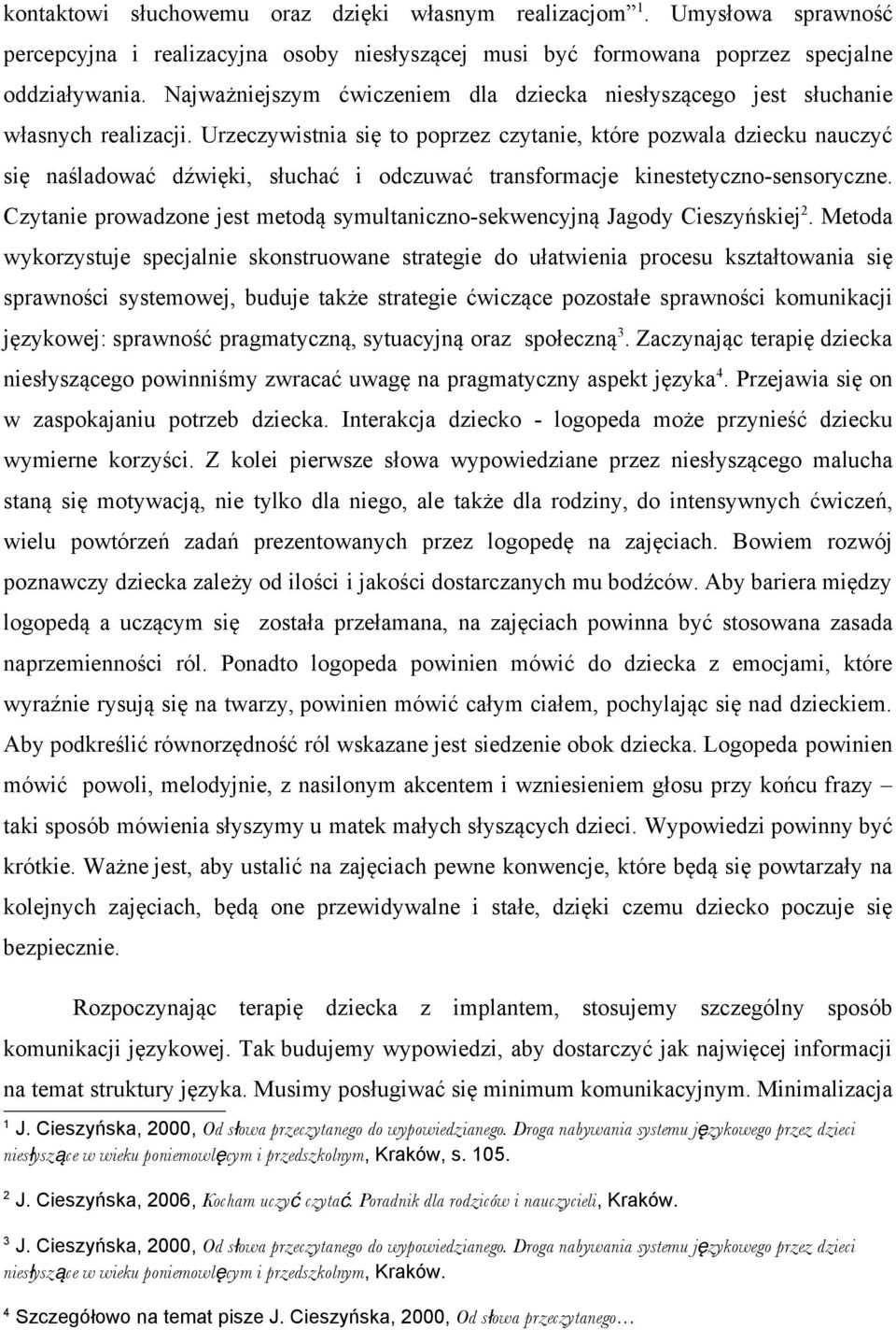 Urzeczywistnia się to poprzez czytanie, które pozwala dziecku nauczyć się naśladować dźwięki, słuchać i odczuwać transformacje kinestetyczno-sensoryczne.