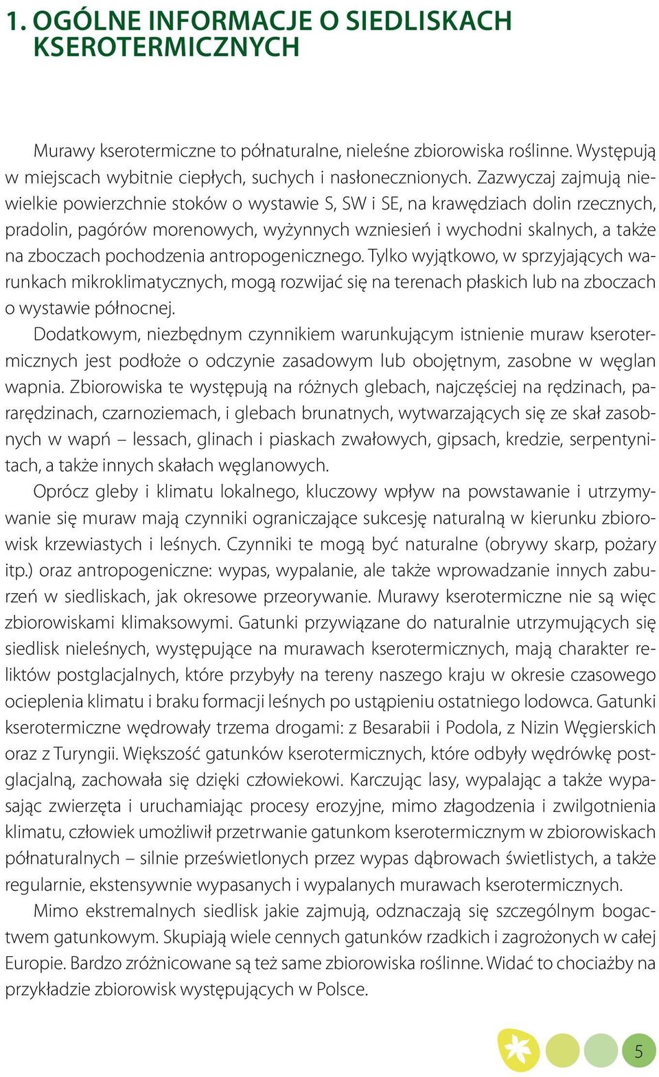 pochodzenia antropogenicznego. Tylko wyjątkowo, w sprzyjających warunkach mikroklimatycznych, mogą rozwijać się na terenach płaskich lub na zboczach o wystawie północnej.