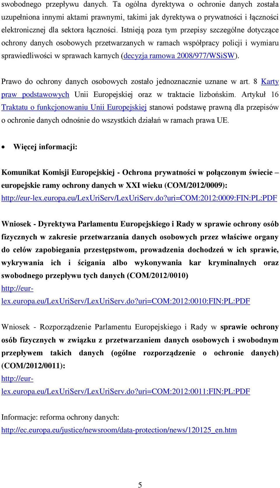 Prawo do ochrony danych osobowych zostało jednoznacznie uznane w art. 8 Karty praw podstawowych Unii Europejskiej oraz w traktacie lizbońskim.