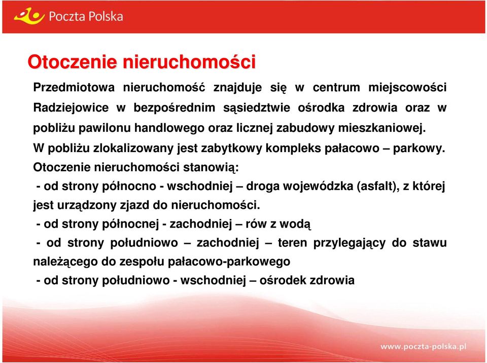 Otoczenie nieruchomości stanowią: - od strony północno - wschodniej droga wojewódzka (asfalt), z której jest urządzony zjazd do nieruchomości.