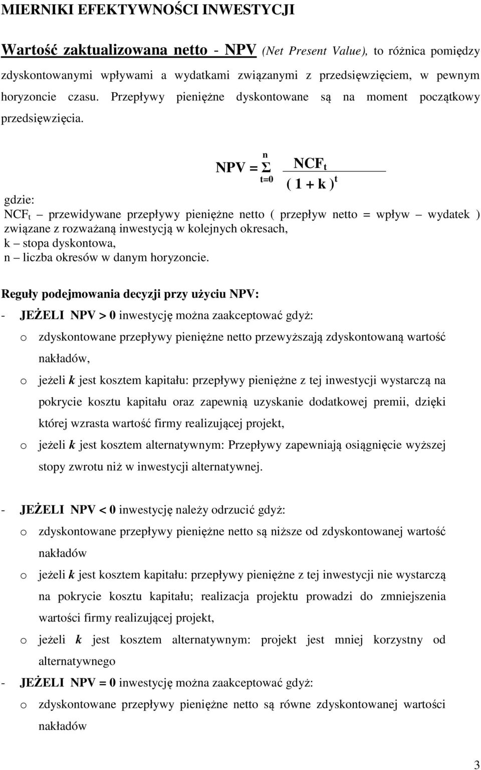 NPV = Σ NCF t ( 1 + k ) t gdzie: NCF t przewidywae przepływy pieięże etto ( przepływ etto = wpływ wydatek ) związae z rozważaą iwestycją w kolejych okresach, k stopa dyskotowa, liczba okresów w daym