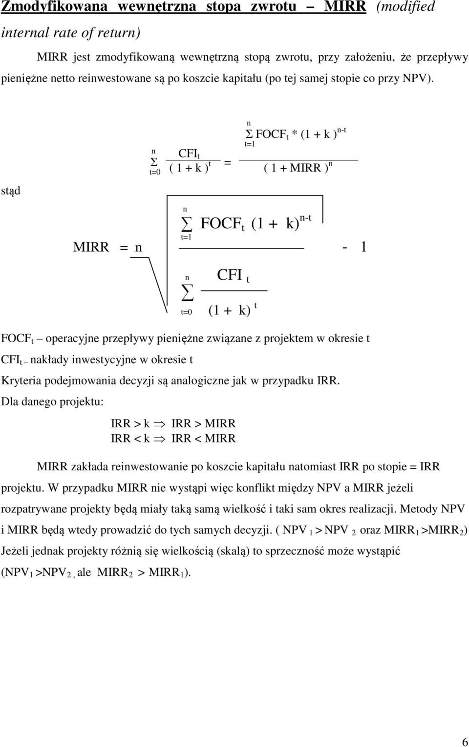 stąd Σ Σ FOCF t * (1 + k ) -t t=1 CFI t ( 1 + k ) t = ( 1 + MIRR ) FOCF t (1 + k) -t MIRR = t=1-1 CFI t (1 + k) t FOCF t operacyje przepływy pieięże związae z projektem w okresie t CFI t akłady