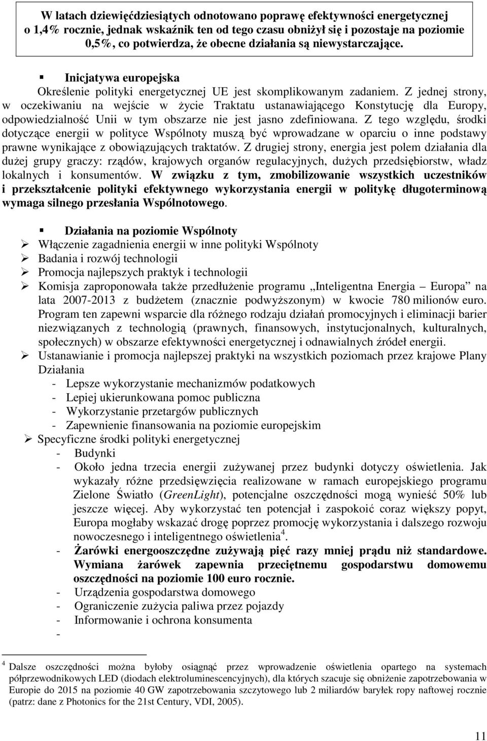 Z jednej strony, w oczekiwaniu na wejście w życie Traktatu ustanawiającego Konstytucję dla Europy, odpowiedzialność Unii w tym obszarze nie jest jasno zdefiniowana.