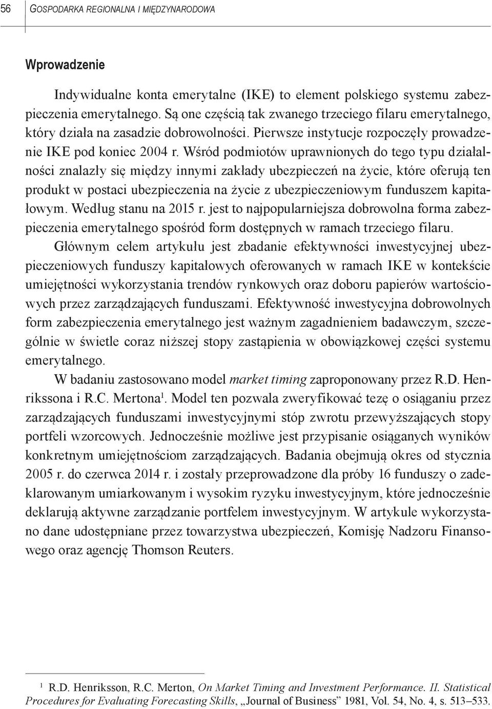 Wśród podmiotów uprawnionych do tego typu działalności znalazły się między innymi zakłady ubezpieczeń na życie, które oferują ten produkt w postaci ubezpieczenia na życie z ubezpieczeniowym funduszem