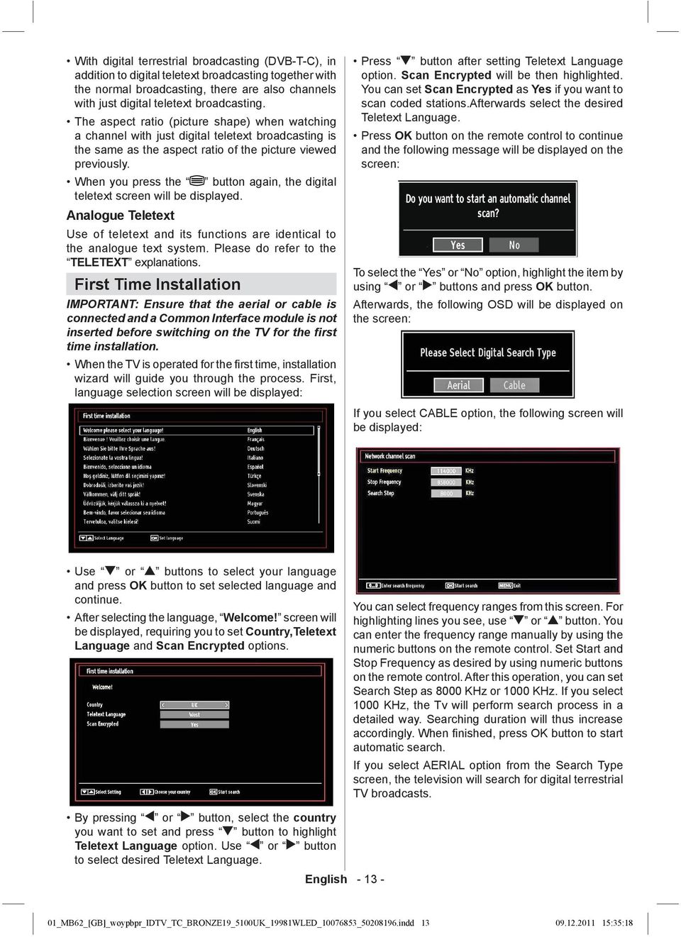 When you press the button again, the digital teletext screen will be displayed. Analogue Teletext Use of teletext and its functions are identical to the analogue text system.