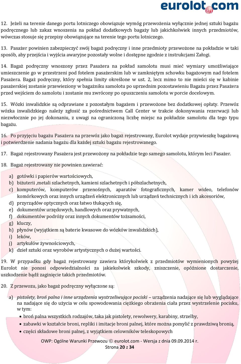 Pasażer powinien zabezpieczyć swój bagaż podręczny i inne przedmioty przewożone na pokładzie w taki sposób, aby przejścia i wyjścia awaryjne pozostały wolne i dostępne zgodnie z instrukcjami Załogi.