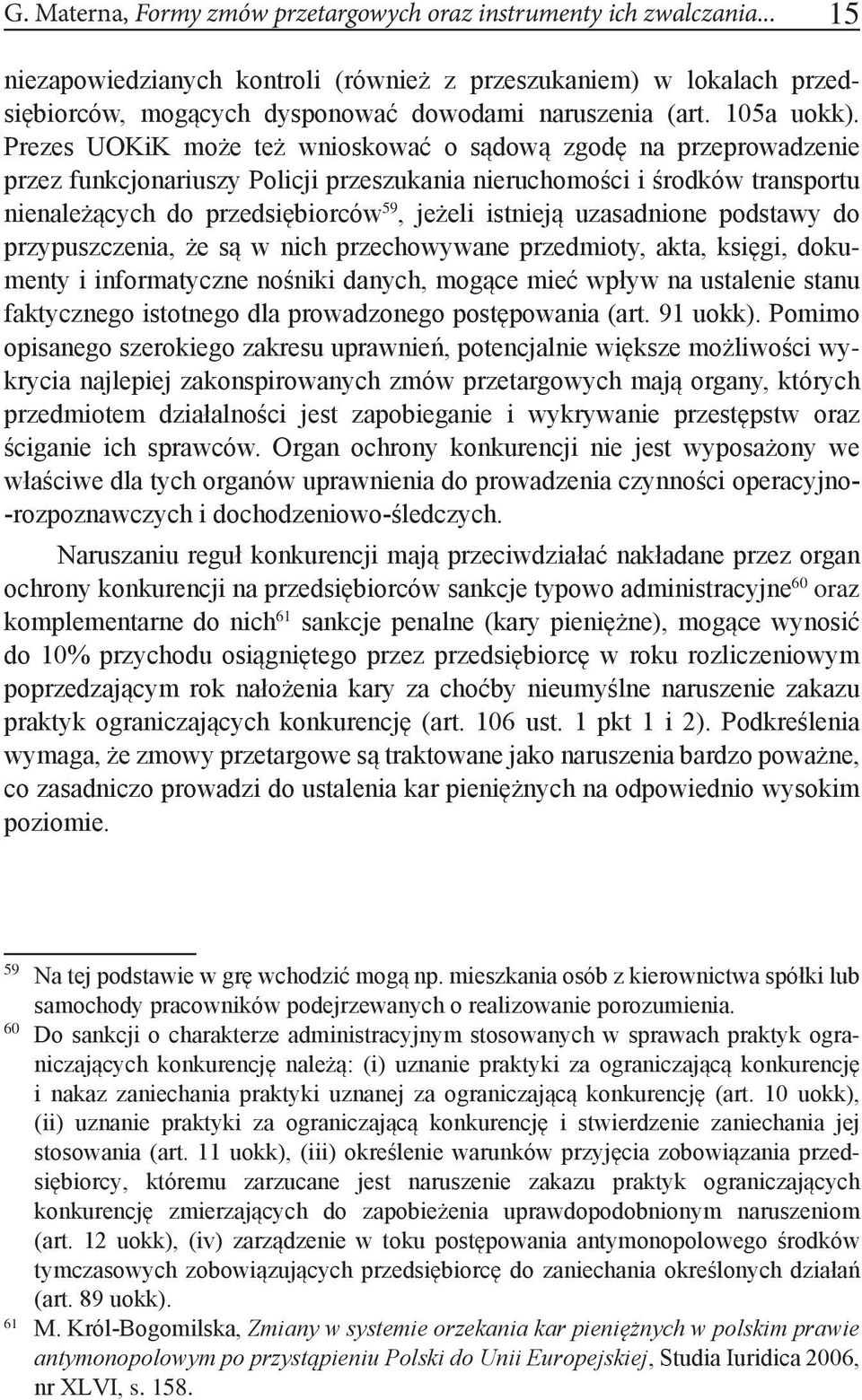 Prezes UOKiK może też wnioskować o sądową zgodę na przeprowadzenie przez funkcjonariuszy Policji przeszukania nieruchomości i środków transportu nienależących do przedsiębiorców 59, jeżeli istnieją