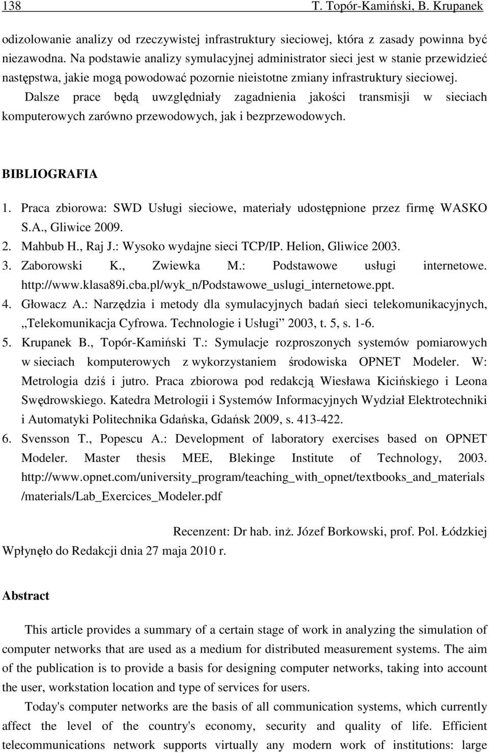 Dalsze prace będą uwzględniały zagadnienia jakości transmisji w sieciach komputerowych zarówno przewodowych, jak i bezprzewodowych. BIBLIOGRAFIA 1.