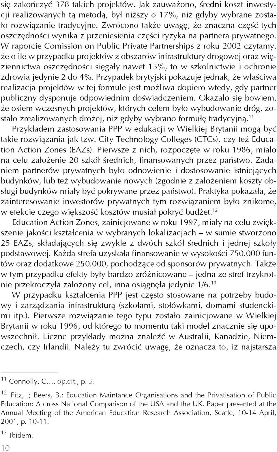 W raporcie Comission on Public Private Partnerships z roku 2002 czytamy, że o ile w przypadku projektów z obszarów infrastruktury drogowej oraz więziennictwa oszczędności sięgały nawet 15%, to w