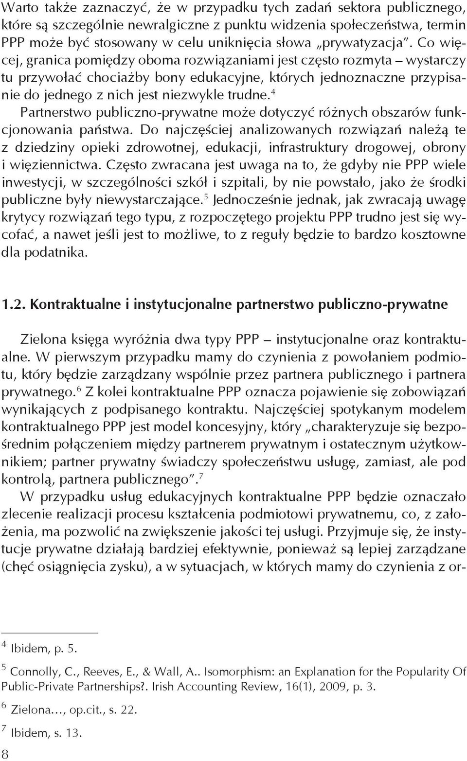 Co więcej, granica pomiędzy oboma rozwiązaniami jest często rozmyta wystarczy tu przywołać chociażby bony edukacyjne, których jednoznaczne przypisanie do jednego z nich jest niezwykle trudne.