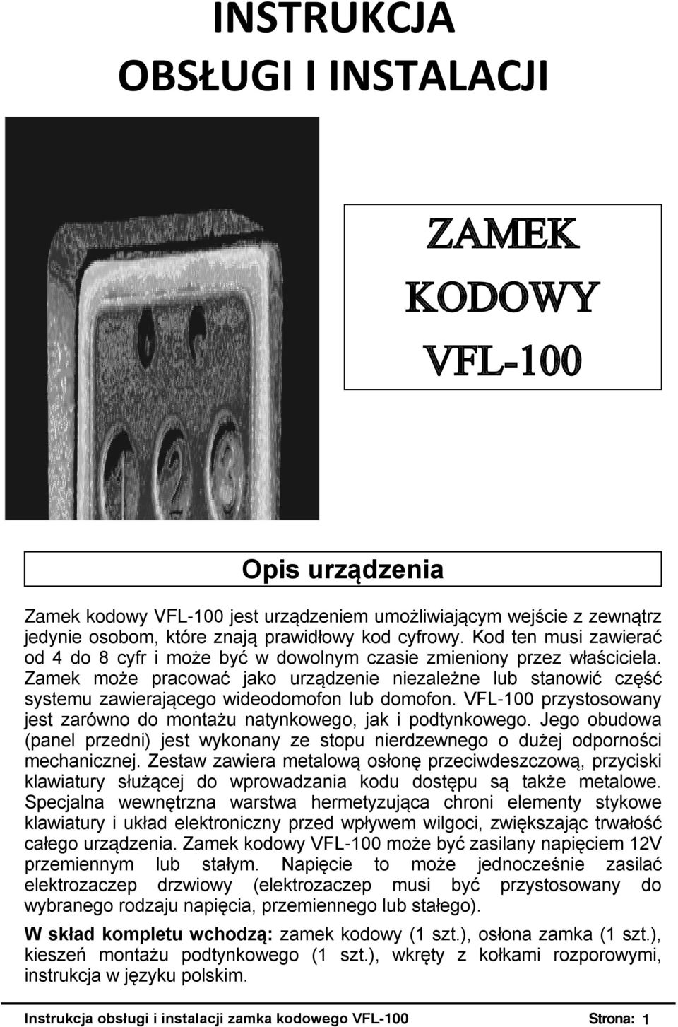 Zamek może pracować jako urządzenie niezależne lub stanowić część systemu zawierającego wideodomofon lub domofon. VFL-100 przystosowany jest zarówno do montażu natynkowego, jak i podtynkowego.