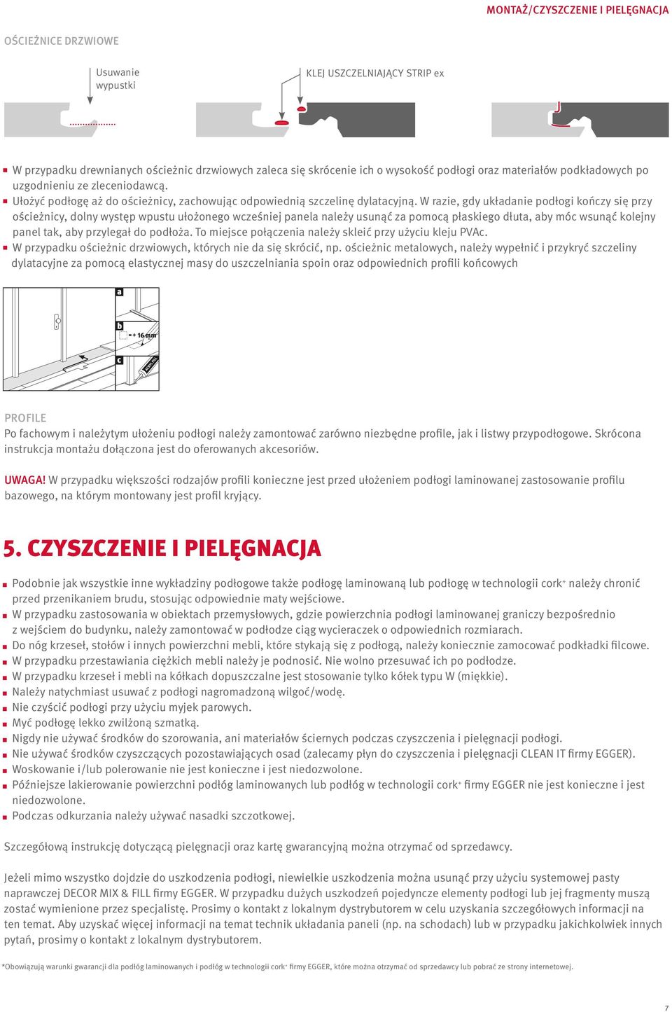 W razie, gdy układanie podłogi kończy się przy ościeżnicy, dolny występ wpustu ułożonego wcześniej panela należy usunąć za pomocą płaskiego dłuta, aby móc wsunąć kolejny panel tak, aby przylegał do