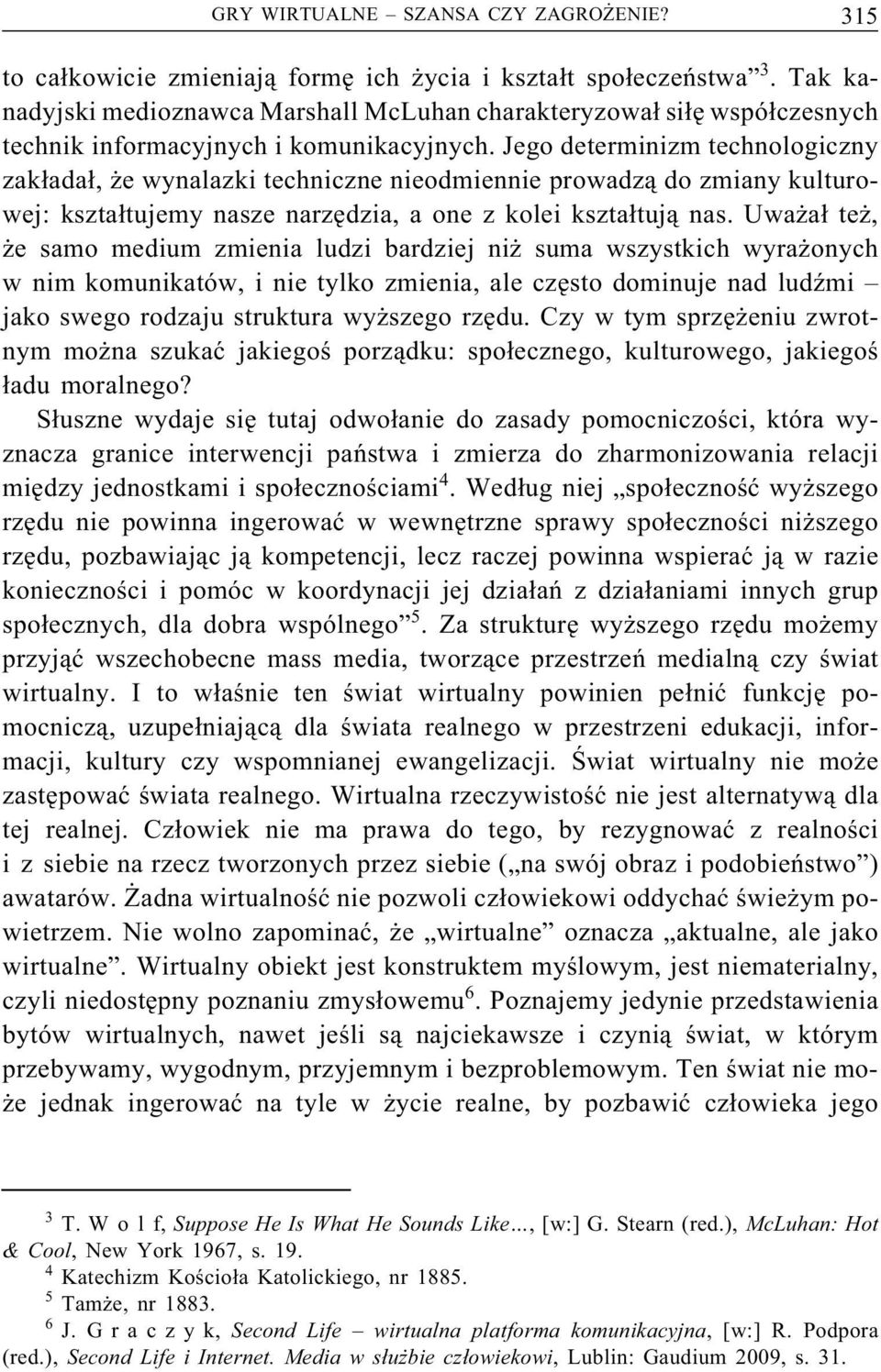 Jego determinizm technologiczny zakładał, że wynalazki techniczne nieodmiennie prowadzą do zmiany kulturowej: kształtujemy nasze narzędzia, a one z kolei kształtują nas.