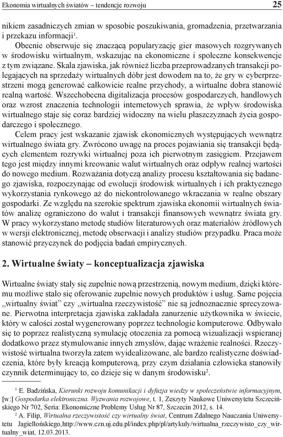 Skala zjawiska, jak również liczba przeprowadzanych transakcji polegających na sprzedaży wirtualnych dóbr jest dowodem na to, że gry w cyberprzestrzeni mogą generować całkowicie realne przychody, a