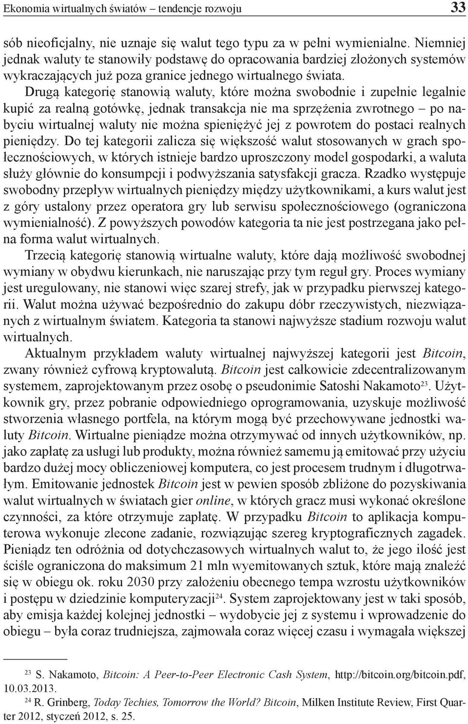 Drugą kategorię stanowią waluty, które można swobodnie i zupełnie legalnie kupić za realną gotówkę, jednak transakcja nie ma sprzężenia zwrotnego po nabyciu wirtualnej waluty nie można spieniężyć jej