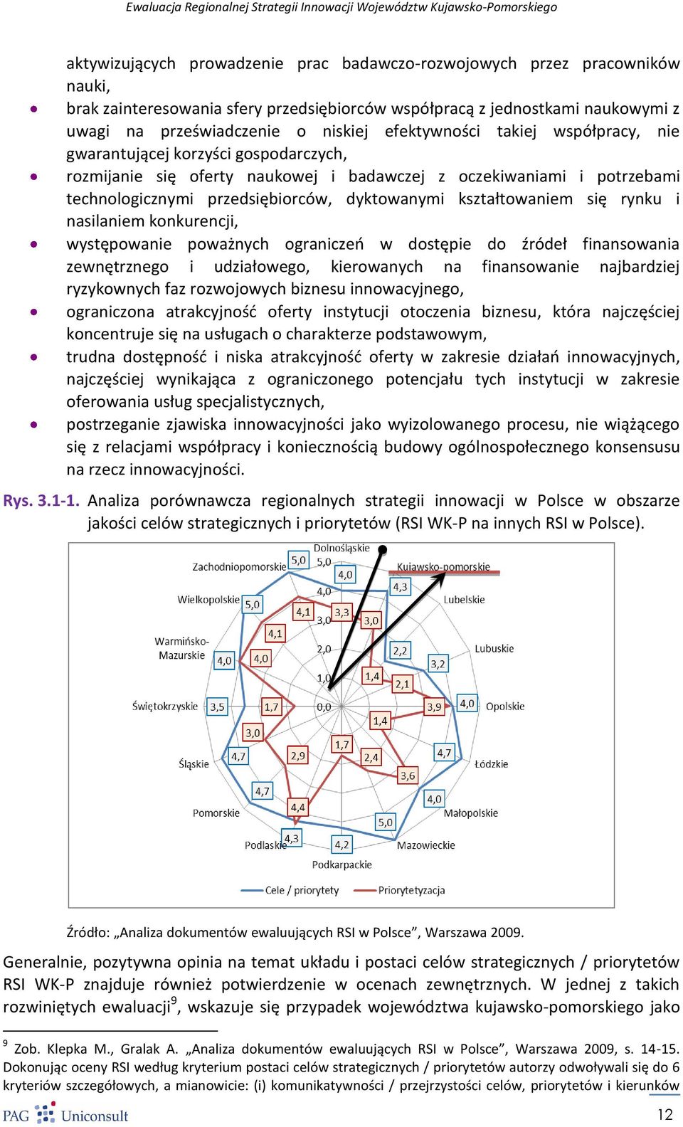 kształtowaniem się rynku i nasilaniem konkurencji, występowanie poważnych ograniczeo w dostępie do źródeł finansowania zewnętrznego i udziałowego, kierowanych na finansowanie najbardziej ryzykownych