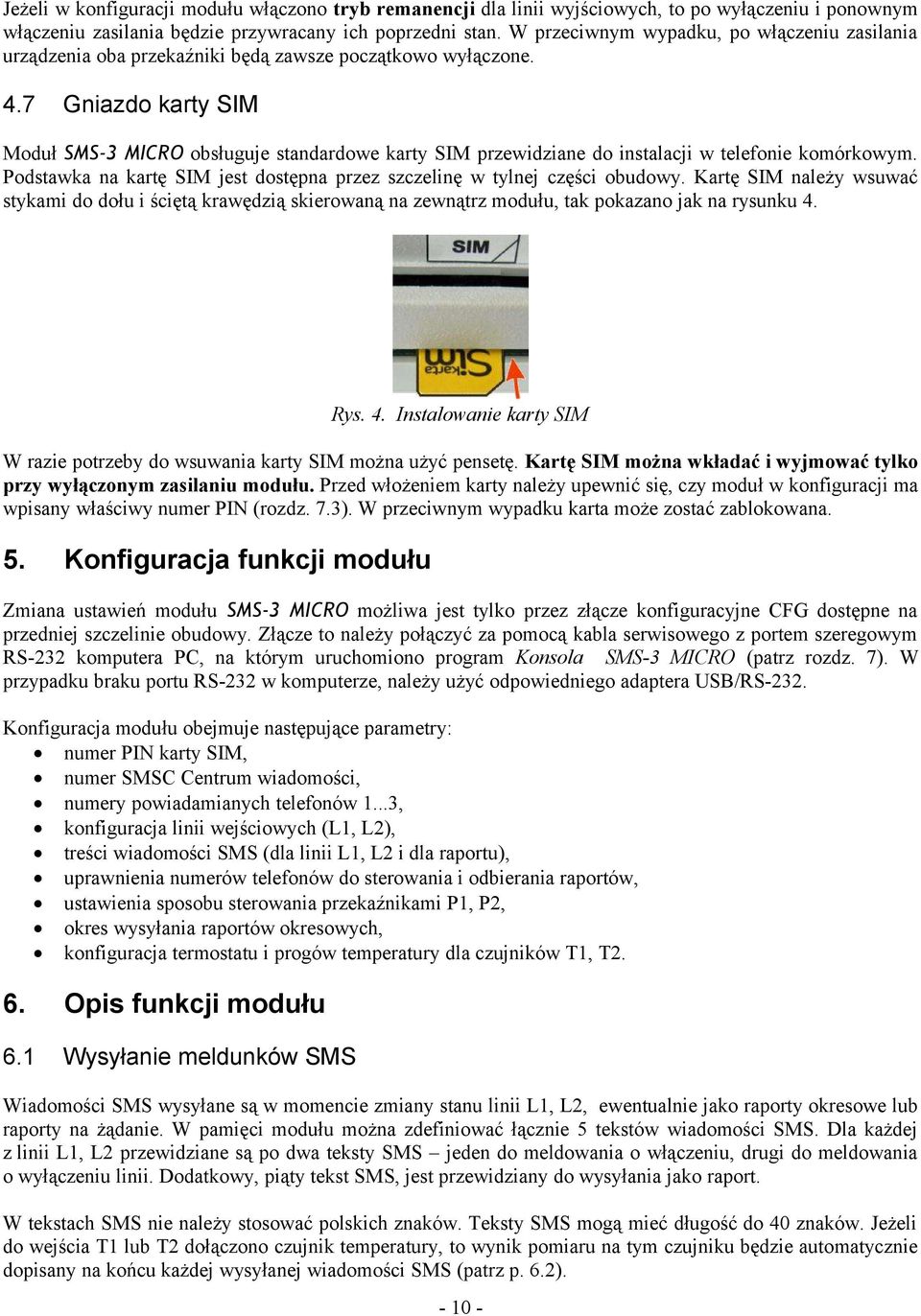 7 Gniazdo karty SIM Moduł SMS-3 MICRO obsługuje standardowe karty SIM przewidziane do instalacji w telefonie komórkowym. Podstawka na kartę SIM jest dostępna przez szczelinę w tylnej części obudowy.