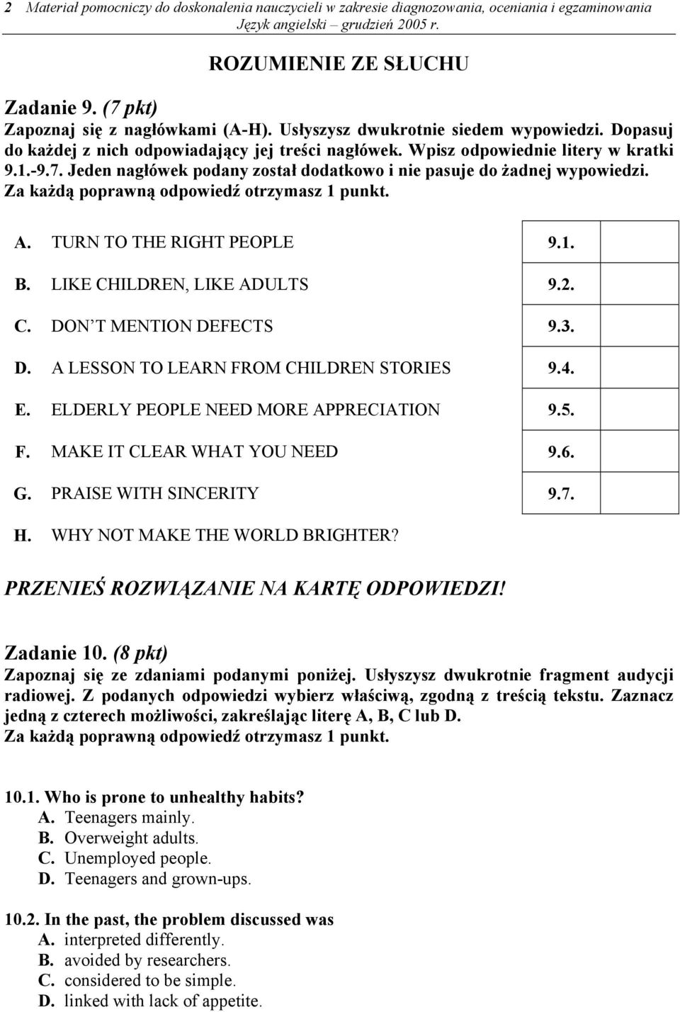 Jeden nagłówek podany został dodatkowo i nie pasuje do żadnej wypowiedzi. Za każdą poprawną odpowiedź otrzymasz 1 punkt. A. TURN TO THE RIGHT PEOPLE 9.1. B. LIKE CHILDREN, LIKE ADULTS 9.2. C. DON T MENTION DEFECTS 9.