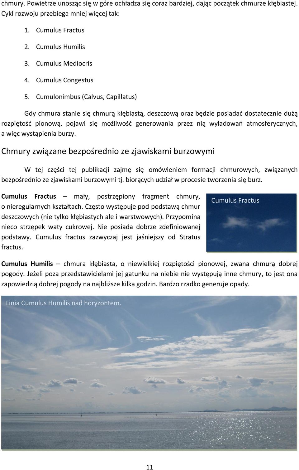 Cumulonimbus (Calvus, Capillatus) Gdy chmura stanie się chmurą kłębiastą, deszczową oraz będzie posiadad dostatecznie dużą rozpiętośd pionową, pojawi się możliwośd generowania przez nią wyładowao