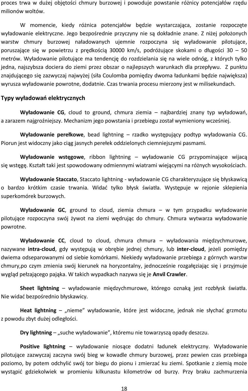 Z niżej położonych warstw chmury burzowej naładowanych ujemnie rozpoczyna się wyładowanie pilotujące, poruszające się w powietrzu z prędkością 30000 km/s, podróżujące skokami o długości 30 50 metrów.