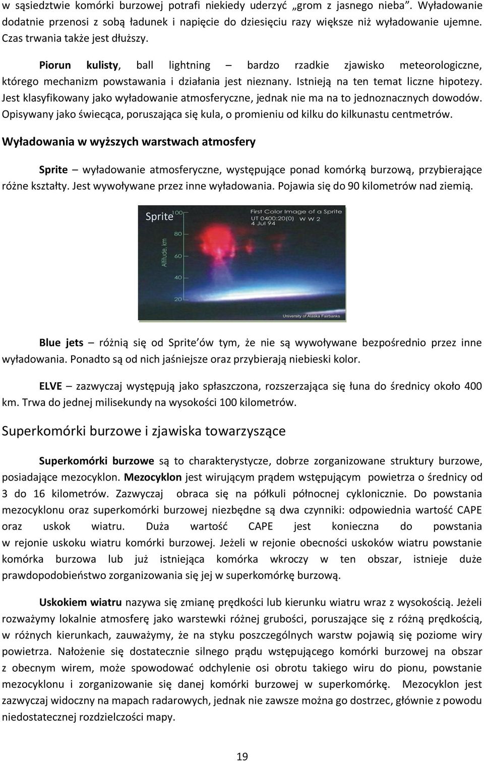 Jest klasyfikowany jako wyładowanie atmosferyczne, jednak nie ma na to jednoznacznych dowodów. Opisywany jako świecąca, poruszająca się kula, o promieniu od kilku do kilkunastu centmetrów.