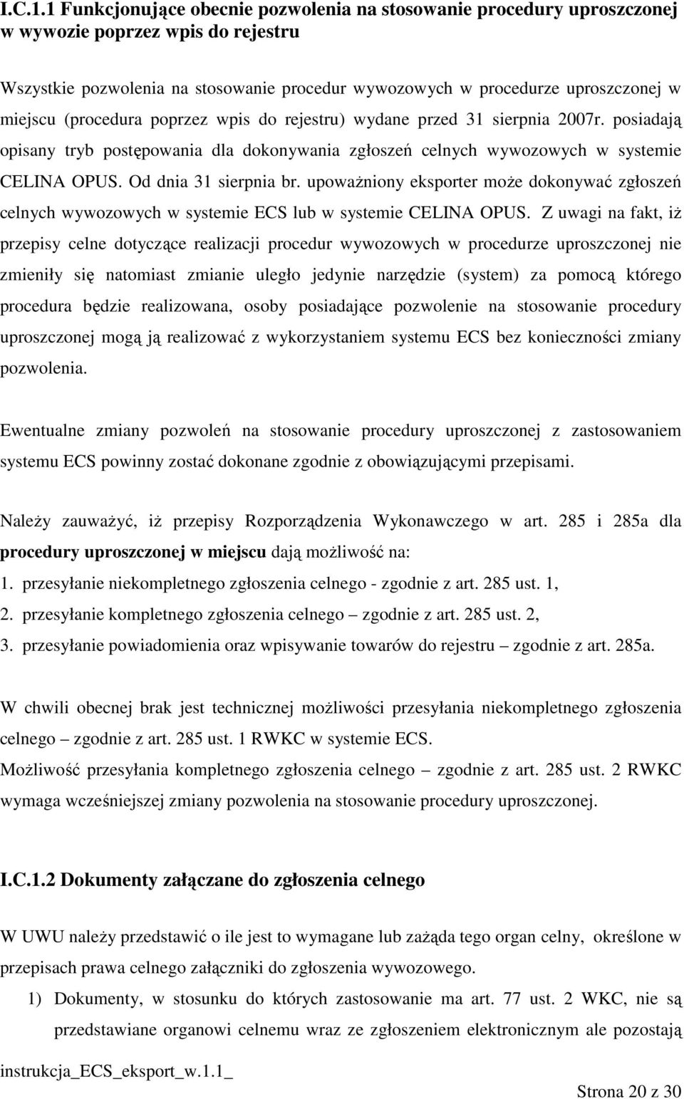 (procedura poprzez wpis do rejestru) wydane przed 31 sierpnia 2007r. posiadają opisany tryb postępowania dla dokonywania zgłoszeń celnych wywozowych w systemie CELINA OPUS. Od dnia 31 sierpnia br.