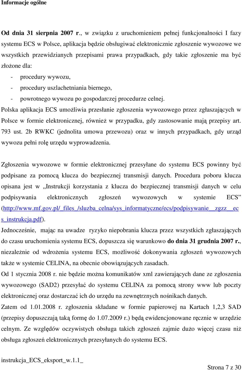 przypadkach, gdy takie zgłoszenie ma być złoŝone dla: - procedury wywozu, - procedury uszlachetniania biernego, - powrotnego wywozu po gospodarczej procedurze celnej.