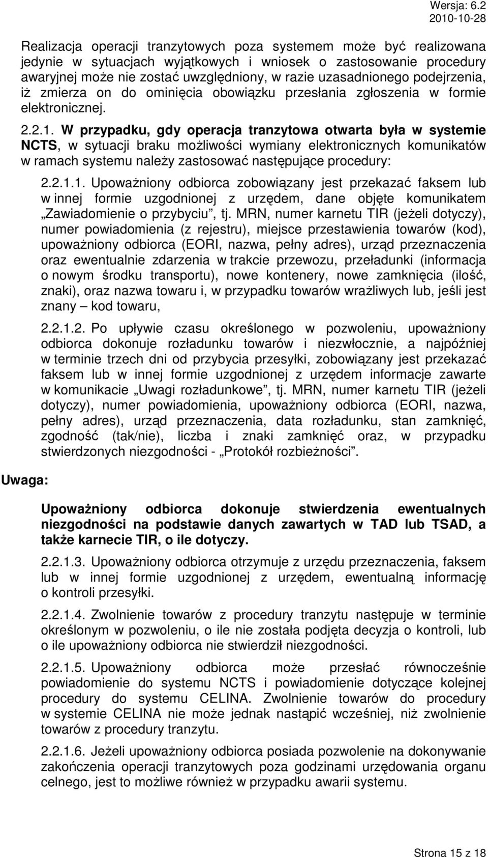 W przypadku, gdy operacja tranzytowa otwarta była w systemie NCTS, w sytuacji braku moŝliwości wymiany elektronicznych komunikatów w ramach systemu naleŝy zastosować następujące procedury: Uwaga: 2.2.1.