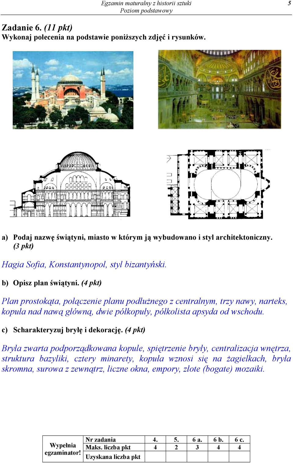 (4 pkt) Plan prostokąta, połączenie planu podłużnego z centralnym, trzy nawy, narteks, kopuła nad nawą główną, dwie półkopuły, półkolista apsyda od wschodu. c) Scharakteryzuj bryłę i dekorację.