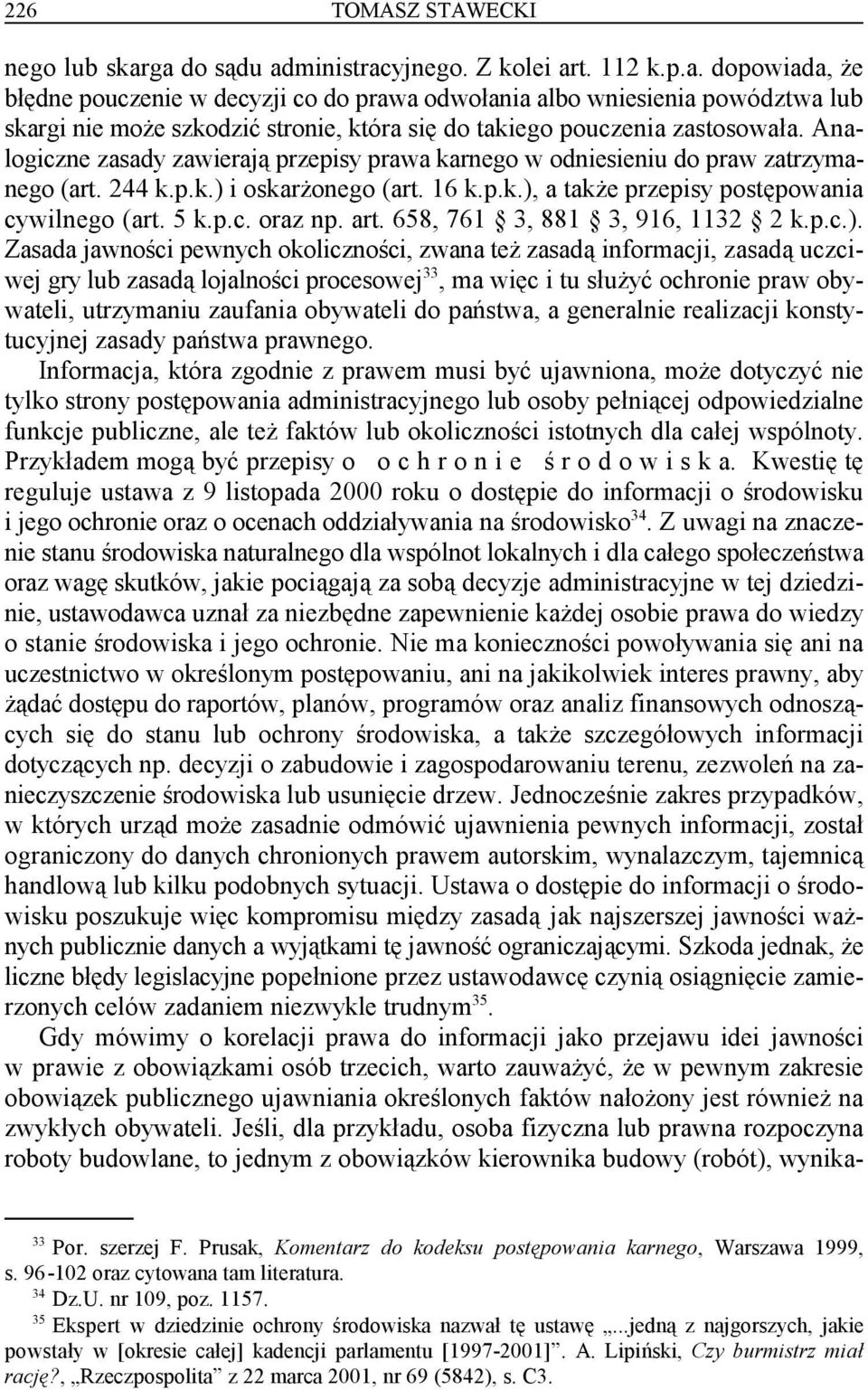 Analogiczne zasady zawierają przepisy prawa karnego w odniesieniu do praw zatrzymanego (art. 244 k.p.k.) i oskarżonego (art. 16 k.p.k.), a także przepisy postępowania cywilnego (art. 5 k.p.c. oraz np.