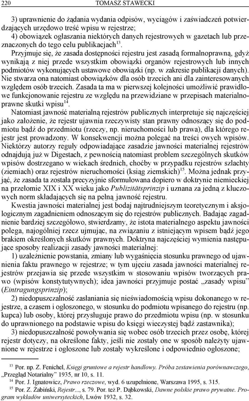 13 Przyjmuje się, że zasada dostępności rejestru jest zasadą formalnoprawną, gdyż wynikają z niej przede wszystkim obowiązki organów rejestrowych lub innych podmiotów wykonujących ustawowe obowiązki