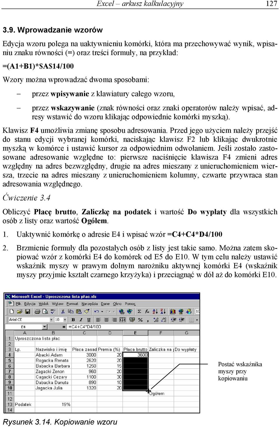 dwoma sposobami: przez wpisywanie z klawiatury całego wzoru, przez wskazywanie (znak równości oraz znaki operatorów należy wpisać, adresy wstawić do wzoru klikając odpowiednie komórki myszką).