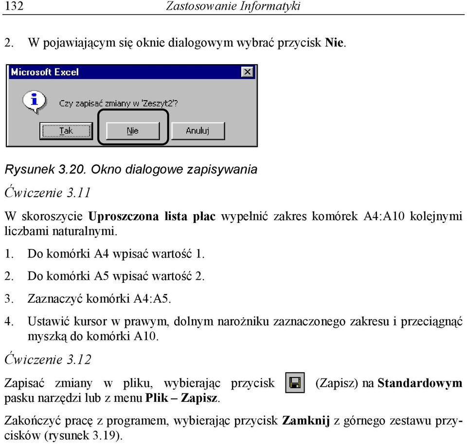 Do komórki A5 wpisać wartość 2. 3. Zaznaczyć komórki A4:A5. 4. Ustawić kursor w prawym, dolnym narożniku zaznaczonego zakresu i przeciągnąć myszką do komórki A10.