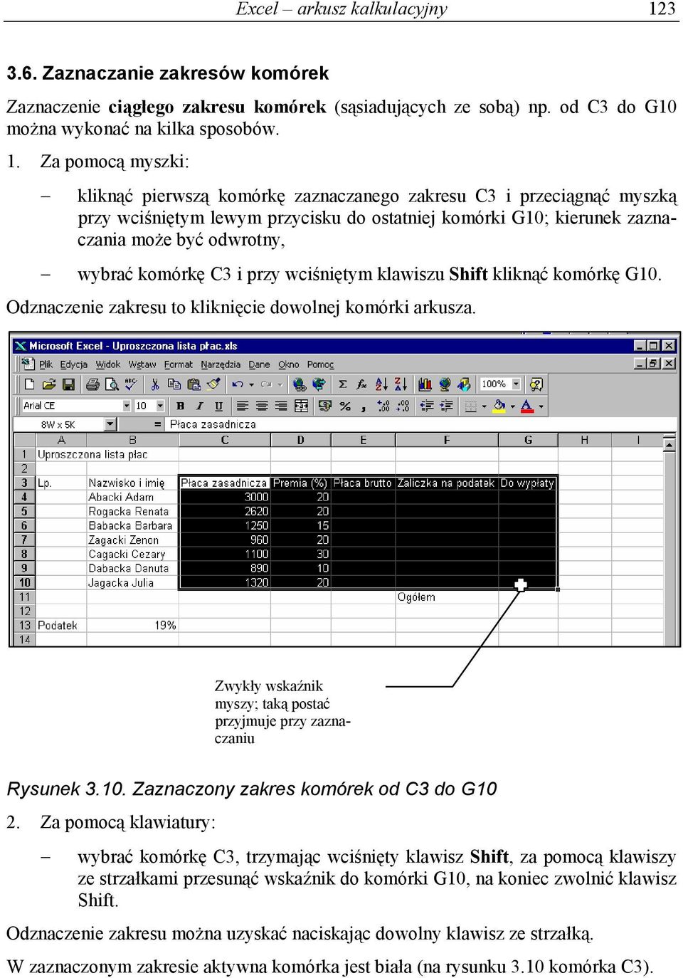 Za pomocą myszki: kliknąć pierwszą komórkę zaznaczanego zakresu C3 i przeciągnąć myszką przy wciśniętym lewym przycisku do ostatniej komórki G10; kierunek zaznaczania może być odwrotny, wybrać