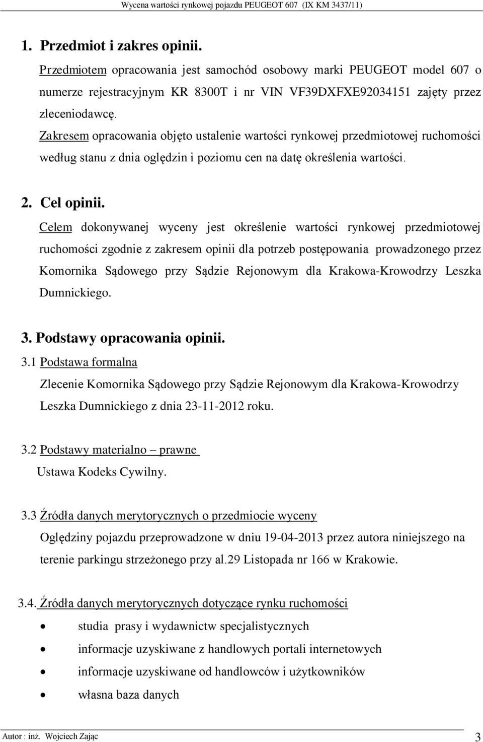 Celem dokonywanej wyceny jest określenie wartości rynkowej przedmiotowej ruchomości zgodnie z zakresem opinii dla potrzeb postępowania prowadzonego przez Komornika Sądowego przy Sądzie Rejonowym dla