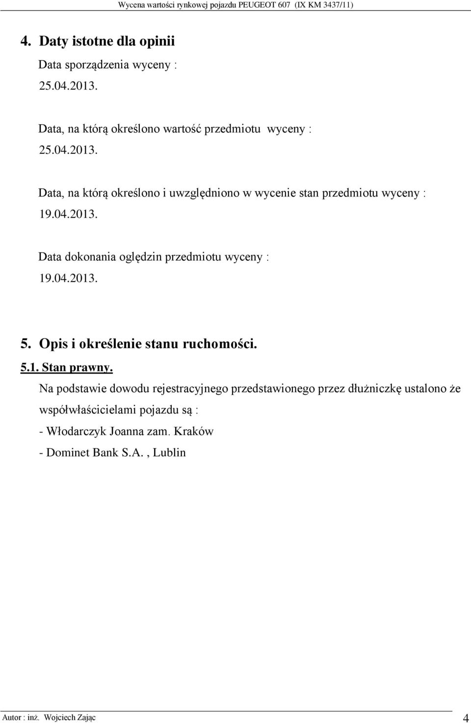 Data, na którą określono i uwzględniono w wycenie stan przedmiotu wyceny : 19.04.2013. Data dokonania oględzin przedmiotu wyceny : 19.