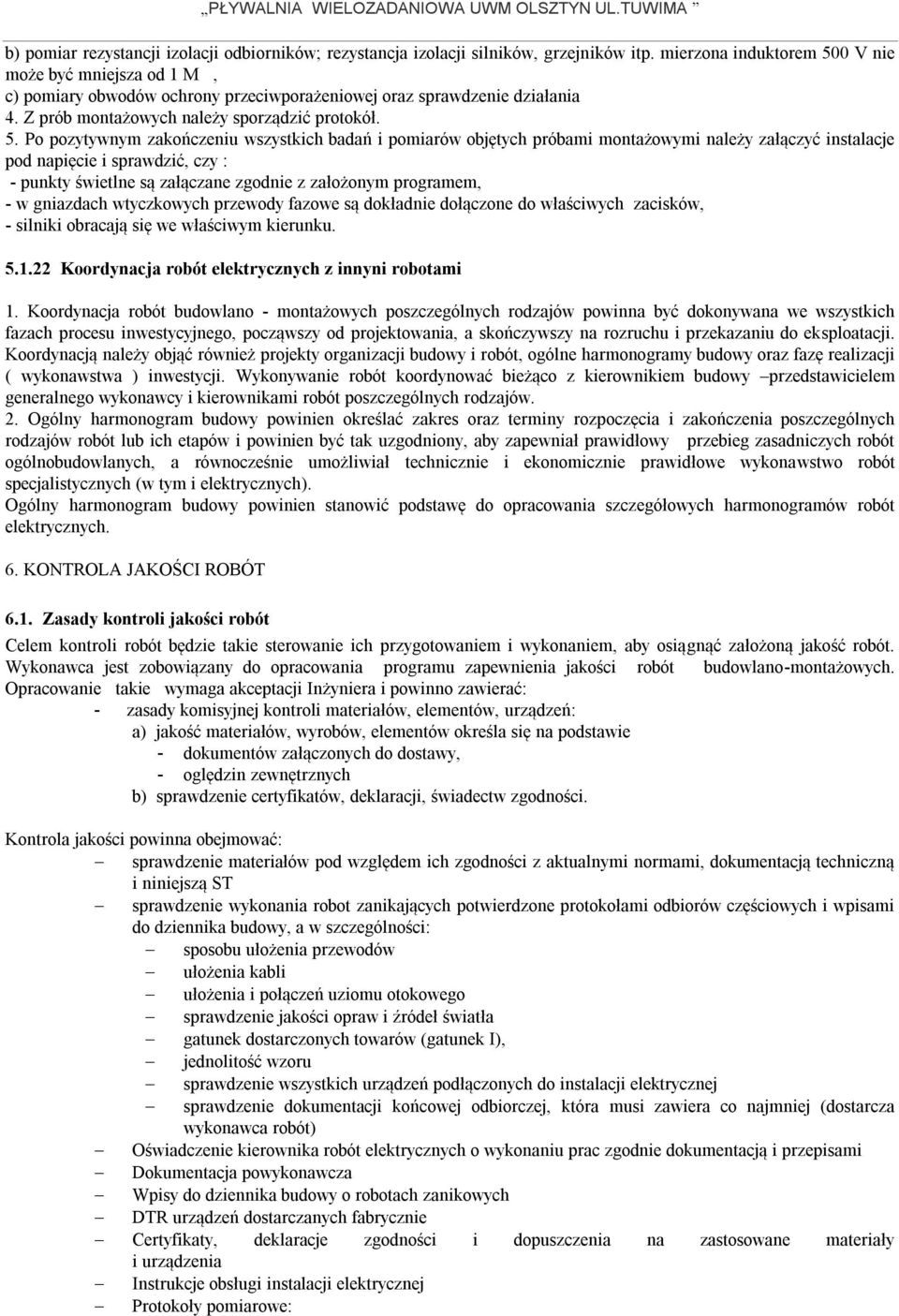 0 V nie może być mniejsza od 1 M, c) pomiary obwodów ochrony przeciwporażeniowej oraz sprawdzenie działania 4. Z prób montażowych należy sporządzić protokół. 5.