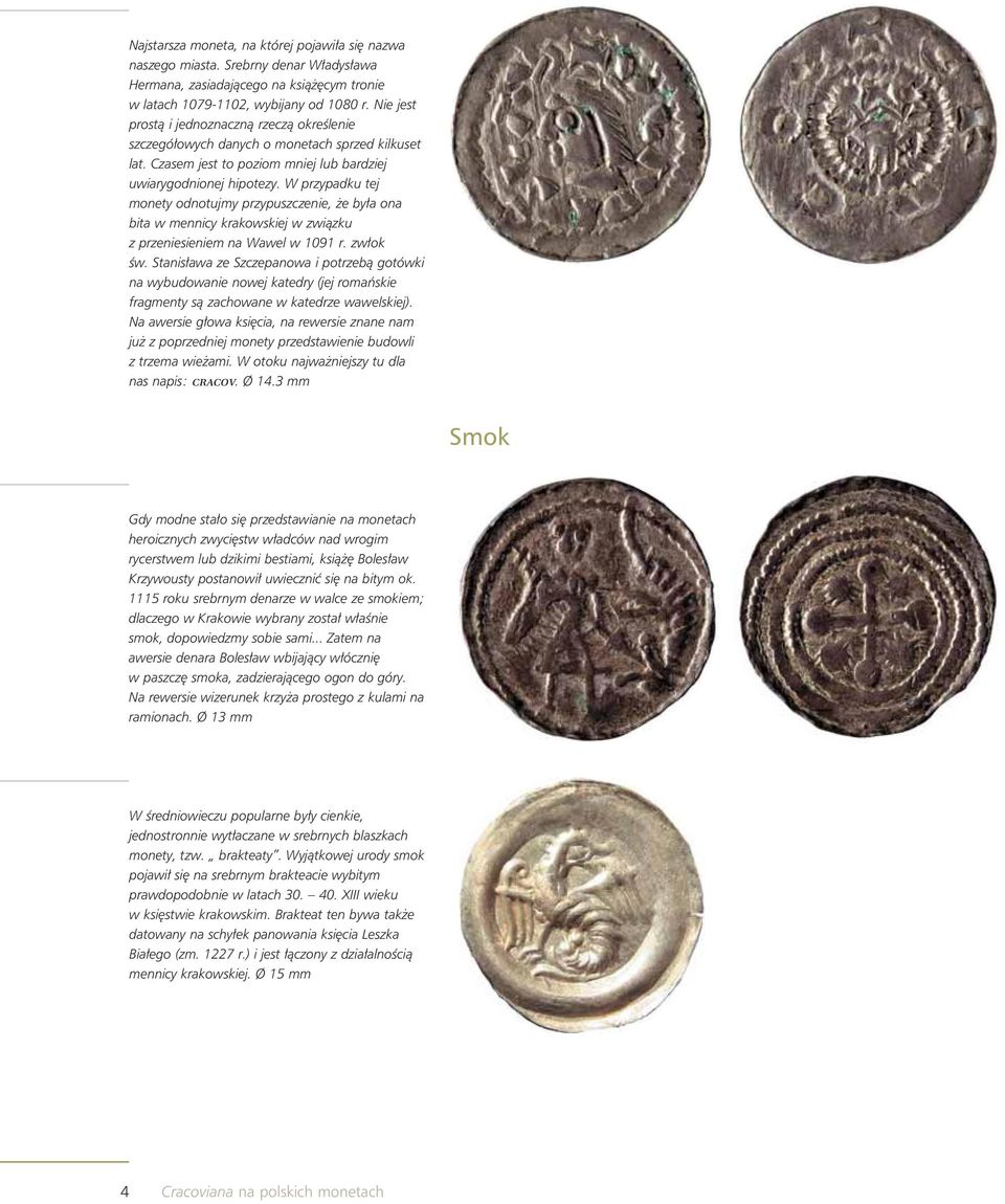 W przypadku tej monety odnotujmy przypuszczenie, że była ona bita w mennicy krakowskiej w związku z przeniesieniem na Wawel w 1091 r. zwłok św.