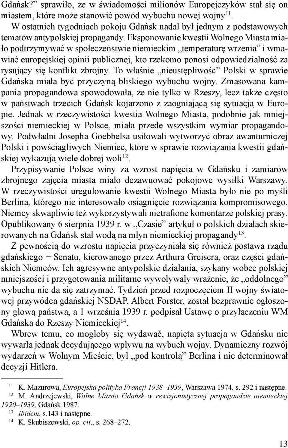 Eksponowanie kwestii Wolnego Miasta miało podtrzymywać w społeczeństwie niemieckim temperaturę wrzenia i wmawiać europejskiej opinii publicznej, kto rzekomo ponosi odpowiedzialność za rysujący się