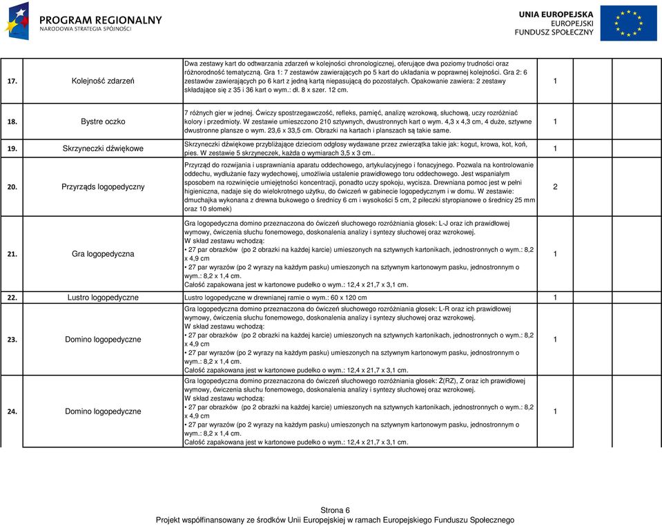 Opakowanie zawiera: zestawy składające się z 35 i 36 kart o wym.: dł. x szer. cm.. Bystre oczko 9. Skrzyneczki dźwiękowe 0. Przyrząds logopedyczny 7 różnych gier w jednej.