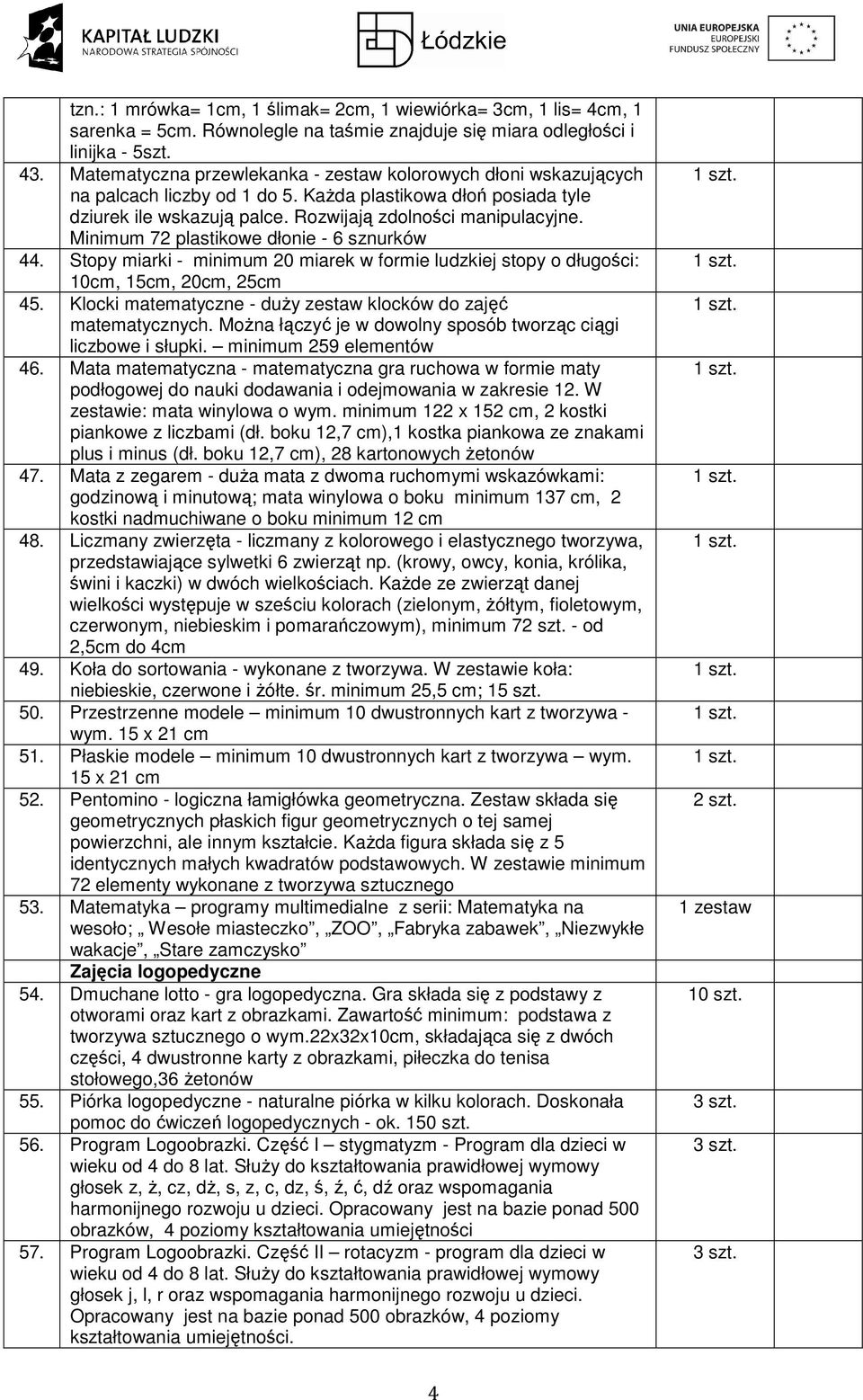 Minimum 72 plastikowe dłonie - 6 sznurków 44. Stopy miarki - minimum 20 miarek w formie ludzkiej stopy o długości: 10cm, 15cm, 20cm, 25cm 45.