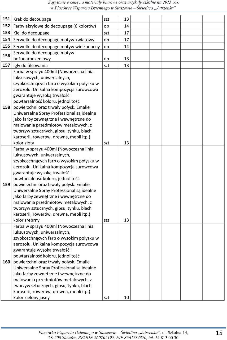 aerozolu. Unikalna kompozycja surowcowa gwarantuje wysoką trwałość i powtarzalność koloru, jednolitość 158 powierzchni oraz trwały połysk.