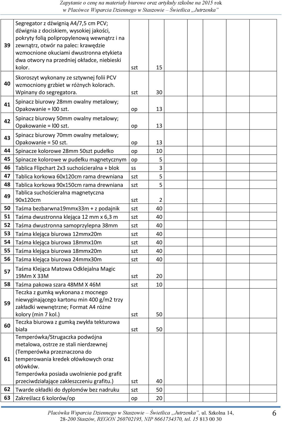 szt 15 Skoroszyt wykonany ze sztywnej folii PCV wzmocniony grzbiet w różnych kolorach. Wpinany do segregatora. szt 30 Spinacz biurowy 28mm owalny metalowy; Opakowanie = l00 szt.