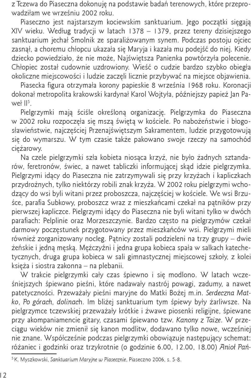 Podczas postoju ojciec zasnął, a choremu chłopcu ukazała się Maryja i kazała mu podejść do niej. Kiedy dziecko powiedziało, że nie może, Najświętsza Panienka powtórzyła polecenie.