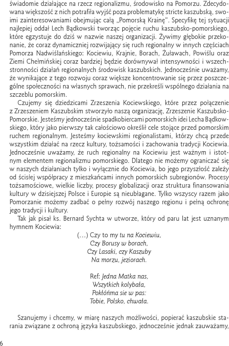 Specyfikę tej sytuacji najlepiej oddał Lech Bądkowski tworząc pojęcie ruchu kaszubsko-pomorskiego, które egzystuje do dziś w nazwie naszej organizacji.