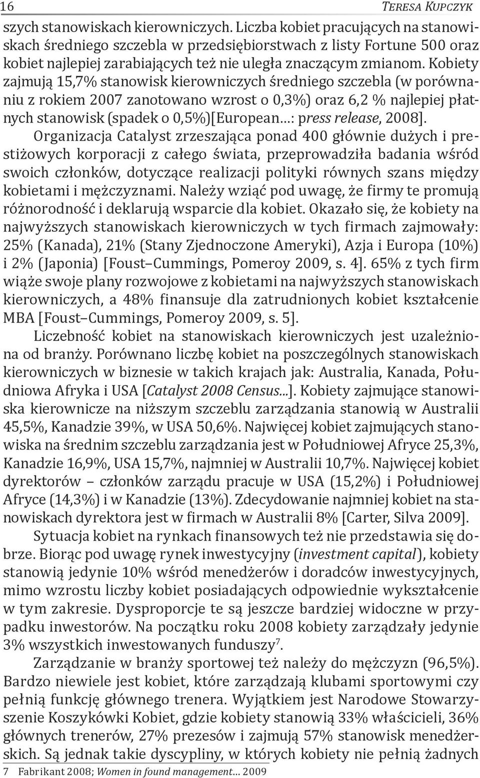 Kobiety zajmują 15,7% stanowisk kierowniczych średniego szczebla (w porównaniu z rokiem 2007 zanotowano wzrost o 0,3%) oraz 6,2 % najlepiej płatnych stanowisk (spadek o 0,5%)[European : press